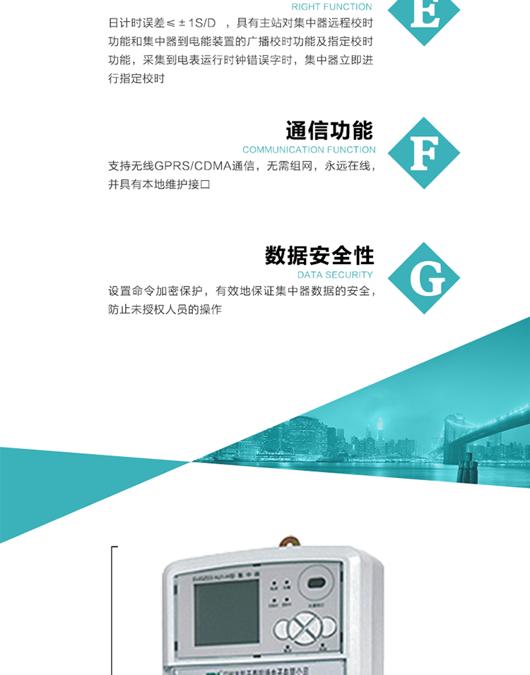 對時功能，日計時誤差≤±1s/d ，具有主站對集中器遠程校時功能和集中器到電能裝置的廣播校時功能及指定校時功能，采集到電表運行時鐘錯誤字時，集中器立即進行指定校時。
6、通信功能，支持無線GPRS/CDMA通信，無需組網(wǎng)，永遠在線，并具有本地維護接口
7、裝置數(shù)據(jù)訪問安全性
設(shè)置命令加密保護，有效地保證集中器數(shù)據(jù)的安全，防止未授權(quán)人員的操作
